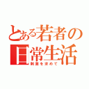 とある若者の日常生活（刺激を求めて）