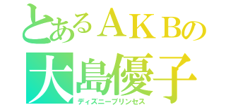 とあるＡＫＢの大島優子（ディズニープリンセス）