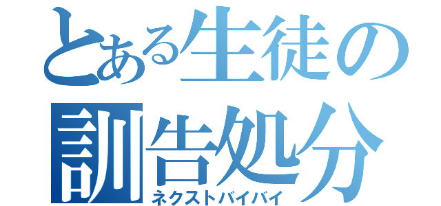 とある生徒の訓告処分（ネクストバイバイ）