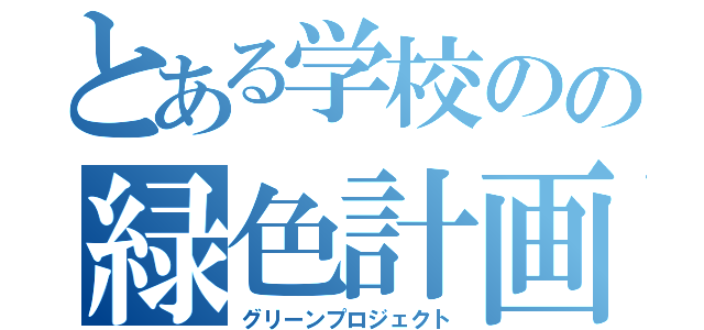 とある学校のの緑色計画（グリーンプロジェクト）