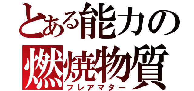 とある能力の燃焼物質（フレアマター）