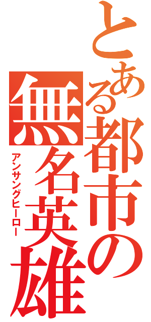 とある都市の無名英雄（アンサングヒーロー　）