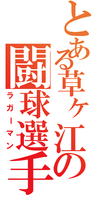 とある草ヶ江の闘球選手（ラガーマン）