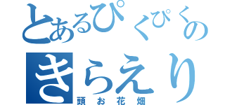 とあるぴくぴくのきらえり（頭お花畑）