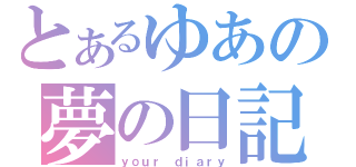 とあるゆあの夢の日記（ｙｏｕｒ ｄｉａｒｙ）