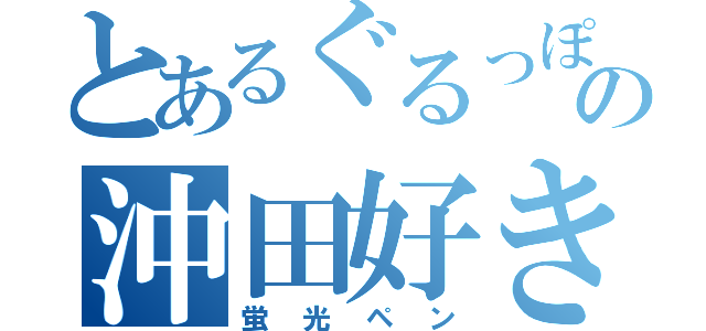 とあるぐるっぽの沖田好き（蛍光ペン）