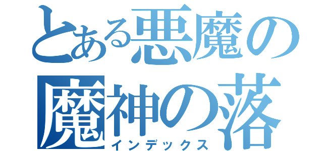 とある悪魔の魔神の落（インデックス）