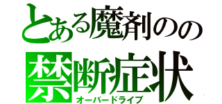 とある魔剤のの禁断症状（オーバードライブ）