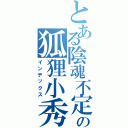 とある陰魂不定の狐狸小秀秀（インデックス）