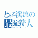 とある渓流の最強狩人（ハンター）