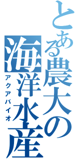 とある農大の海洋水産（アクアバイオ）