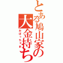 とある鳩山家の大金持ち（おぼっちゃま）