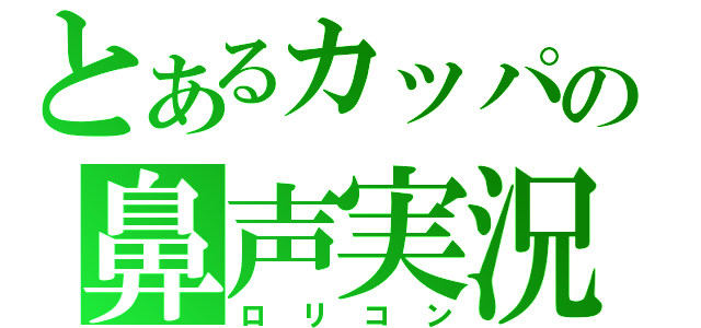 とあるカッパの鼻声実況（ロリコン）