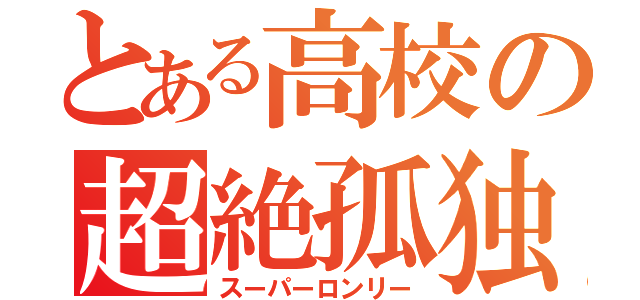 とある高校の超絶孤独（スーパーロンリー）