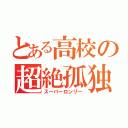 とある高校の超絶孤独（スーパーロンリー）