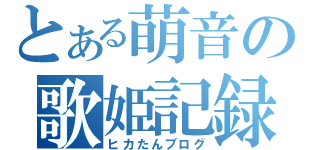 とある萌音の歌姫記録（ヒカたんブログ）