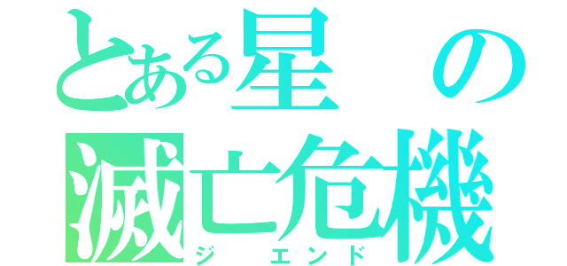 とある星の滅亡危機（ジ　エンド）