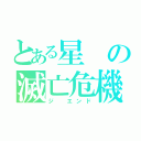 とある星の滅亡危機（ジ　エンド）