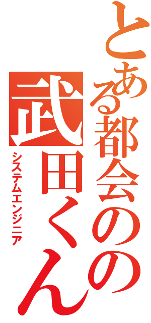 とある都会のの武田くん（システムエンジニア）