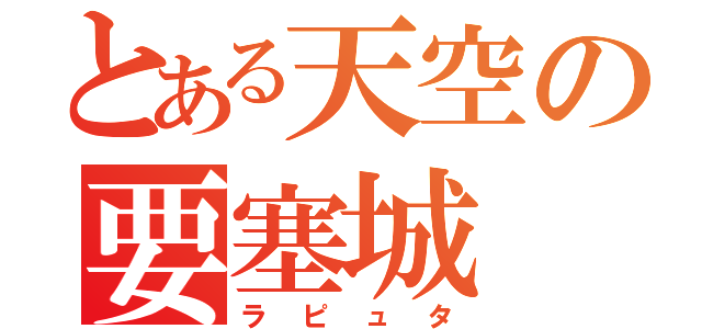 とある天空の要塞城（ラピュタ）