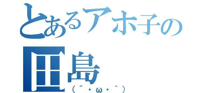 とあるアホ子の田島（（´・ω・｀））