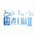 とあるｌｕｃｋｙの禁書目録Ⅱ（インデックス）