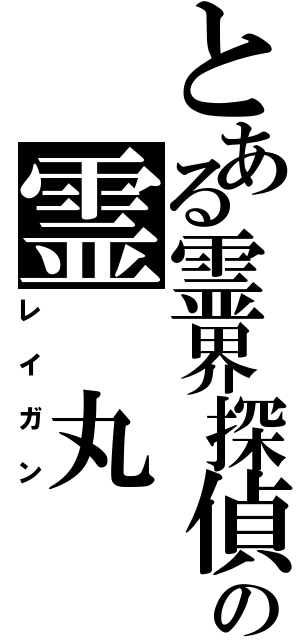 とある霊界探偵の霊　丸（レイガン）