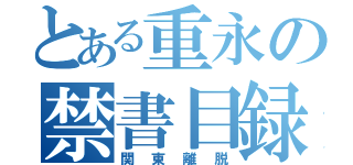 とある重永の禁書目録（関東離脱）