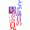 とある議員の号泣会見（ノノムラリュウタロウ）