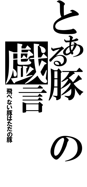 とある豚の戯言（飛べない豚はただの豚）