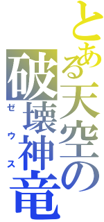 とある天空の破壊神竜（ゼウス）