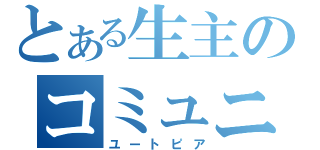 とある生主のコミュニティ（ユートピア）