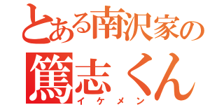 とある南沢家の篤志くん（イケメン）