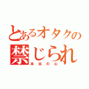 とあるオタクの禁じられた書（本当の心）