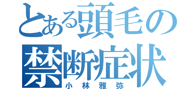 とある頭毛の禁断症状（小林雅弥）