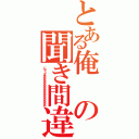 とある俺の聞き間違い（にゃっぱあああああああああああああああ）