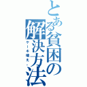 とある貧困の解決方法（ケーキ喰え。）