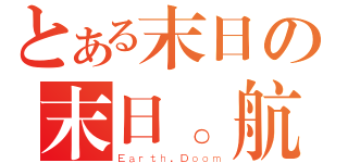 とある末日の末日。航（Ｅａｒｔｈ．Ｄｏｏｍ）