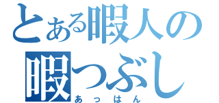 とある暇人の暇つぶし（あっはん）