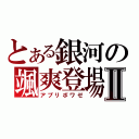 とある銀河の颯爽登場Ⅱ（アプリボワゼ）