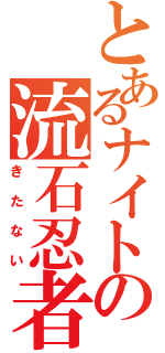 とあるナイトの流石忍者（きたない）