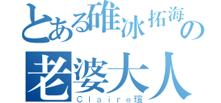 とある碓冰拓海の老婆大人（Ｃｌａｉｒｅ瑄）