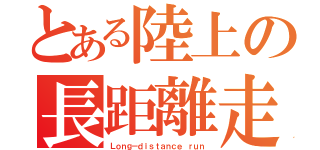 とある陸上の長距離走（Ｌｏｎｇ－ｄｉｓｔａｎｃｅ ｒｕｎ）