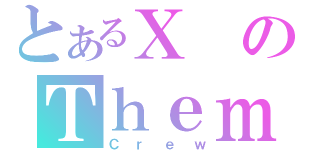 とあるＸのＴｈｅｍｅ（Ｃｒｅｗ）