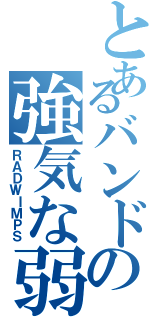 とあるバンドの強気な弱虫（ＲＡＤＷＩＭＰＳ）