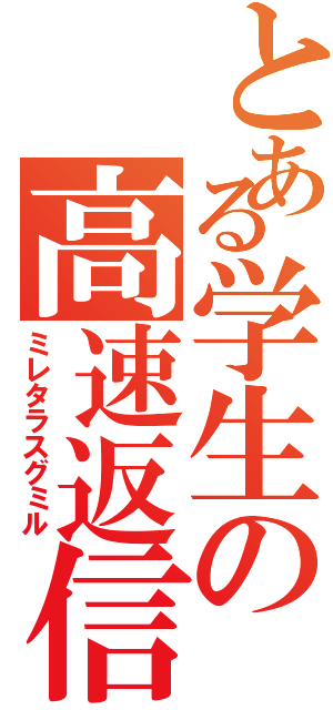 とある学生の高速返信（ミレタラスグミル）