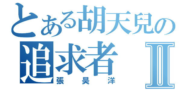 とある胡天兒の追求者Ⅱ（張昊洋）