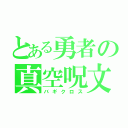 とある勇者の真空呪文（バギクロス）