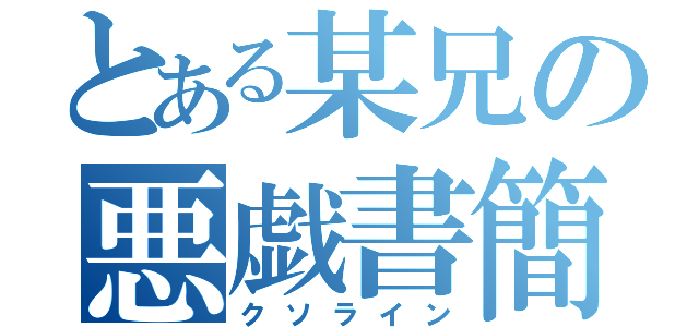 とある某兄の悪戯書簡（クソライン）