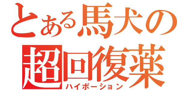 とある馬犬の超回復薬（ハイポーション）